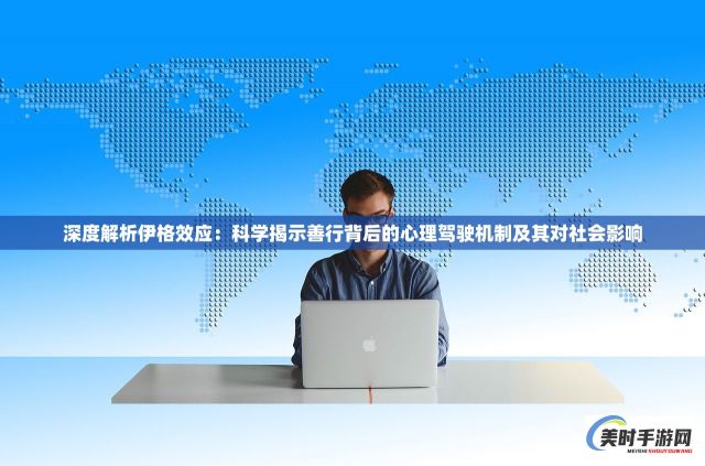 深度解析伊格效应：科学揭示善行背后的心理驾驶机制及其对社会影响